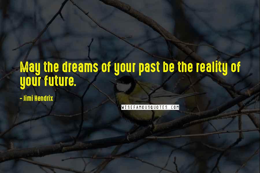 Jimi Hendrix Quotes: May the dreams of your past be the reality of your future.