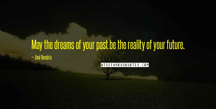 Jimi Hendrix Quotes: May the dreams of your past be the reality of your future.