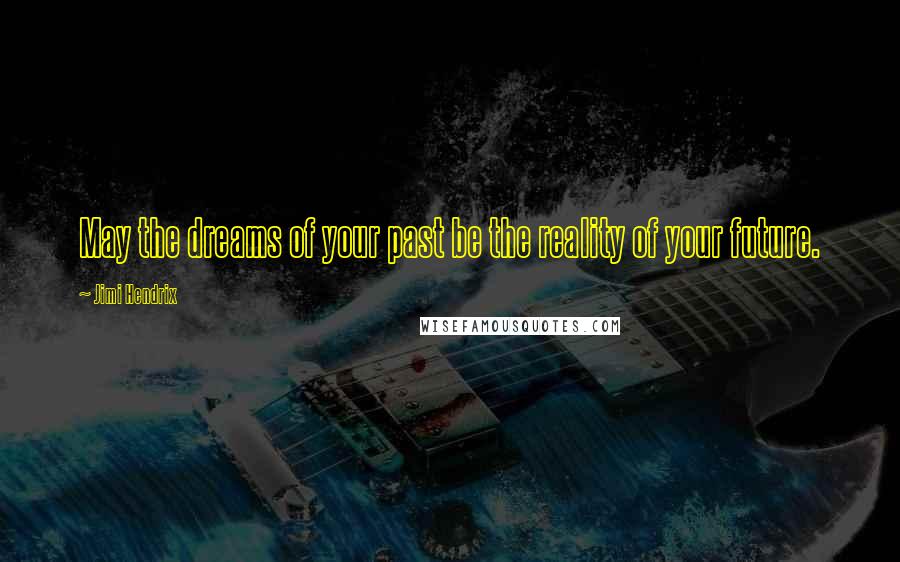 Jimi Hendrix Quotes: May the dreams of your past be the reality of your future.