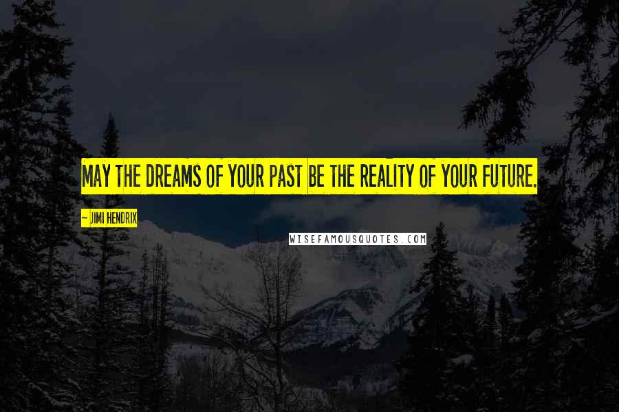 Jimi Hendrix Quotes: May the dreams of your past be the reality of your future.