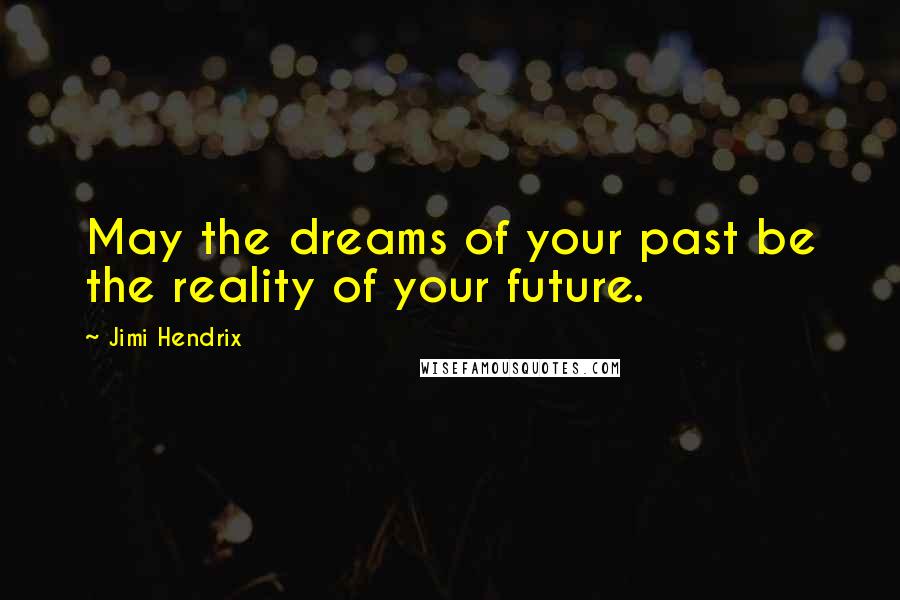 Jimi Hendrix Quotes: May the dreams of your past be the reality of your future.