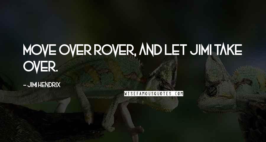 Jimi Hendrix Quotes: Move over Rover, and let Jimi take over.