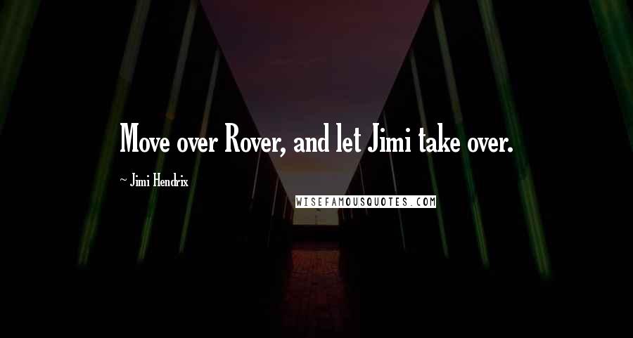 Jimi Hendrix Quotes: Move over Rover, and let Jimi take over.