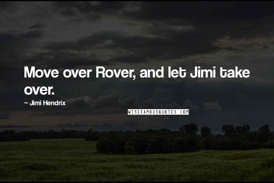 Jimi Hendrix Quotes: Move over Rover, and let Jimi take over.