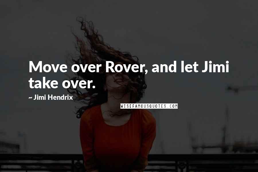 Jimi Hendrix Quotes: Move over Rover, and let Jimi take over.