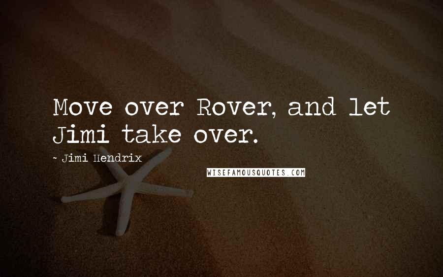 Jimi Hendrix Quotes: Move over Rover, and let Jimi take over.