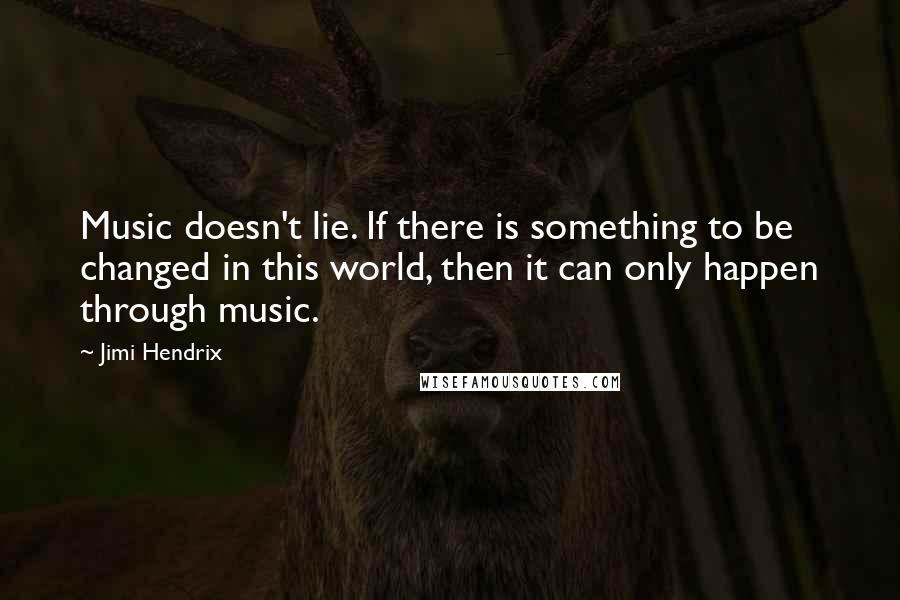 Jimi Hendrix Quotes: Music doesn't lie. If there is something to be changed in this world, then it can only happen through music.