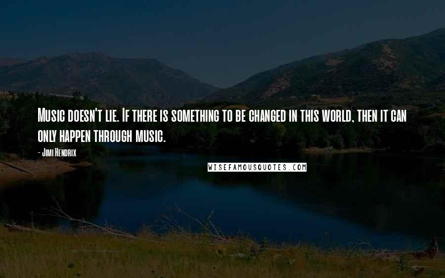 Jimi Hendrix Quotes: Music doesn't lie. If there is something to be changed in this world, then it can only happen through music.