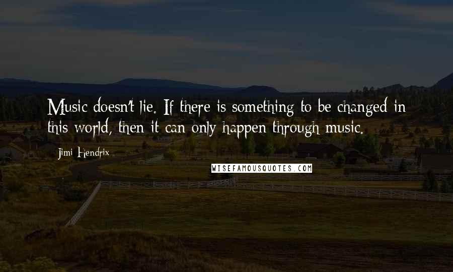 Jimi Hendrix Quotes: Music doesn't lie. If there is something to be changed in this world, then it can only happen through music.