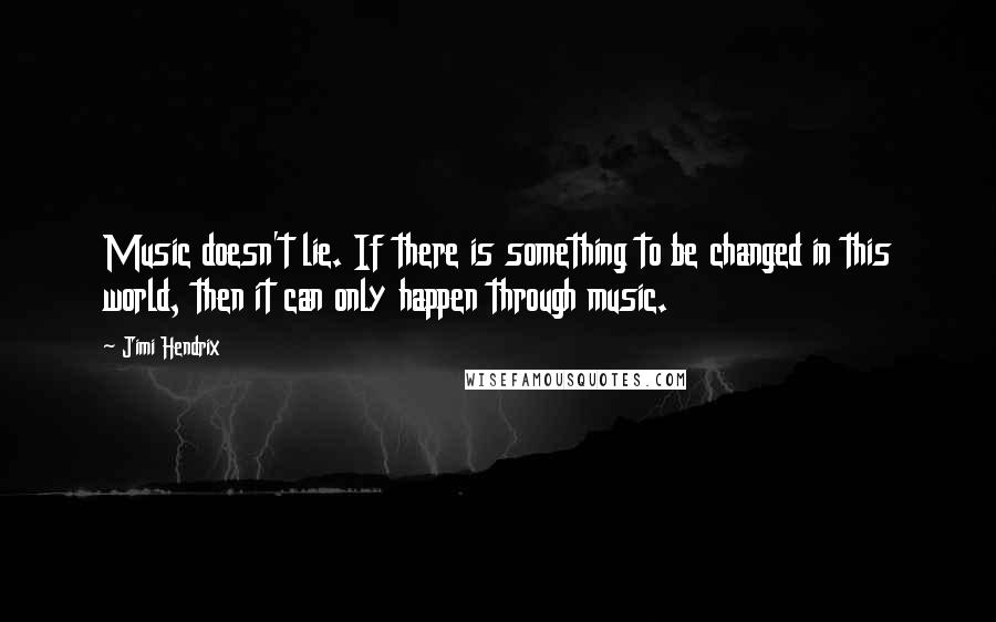 Jimi Hendrix Quotes: Music doesn't lie. If there is something to be changed in this world, then it can only happen through music.