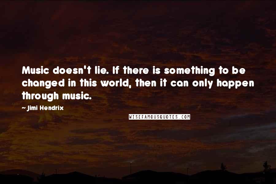 Jimi Hendrix Quotes: Music doesn't lie. If there is something to be changed in this world, then it can only happen through music.