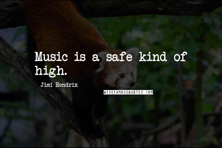 Jimi Hendrix Quotes: Music is a safe kind of high.