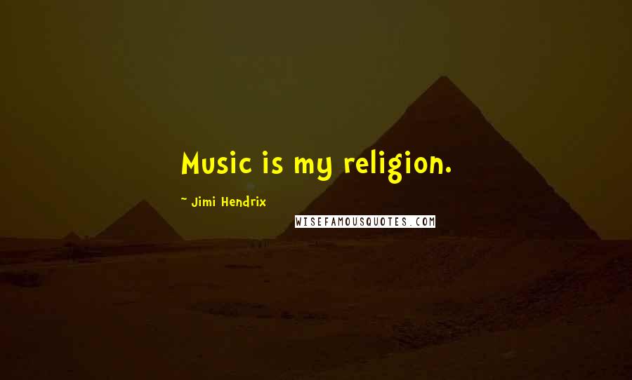 Jimi Hendrix Quotes: Music is my religion.