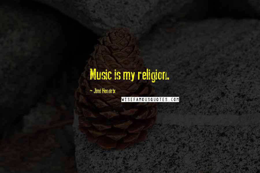 Jimi Hendrix Quotes: Music is my religion.