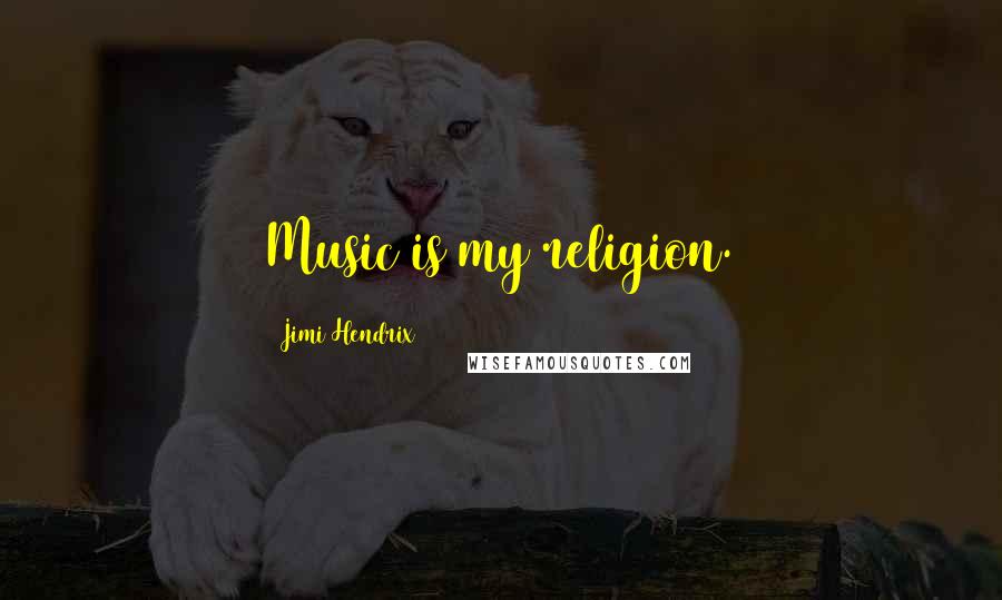 Jimi Hendrix Quotes: Music is my religion.