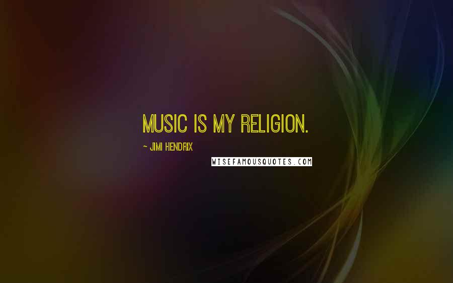 Jimi Hendrix Quotes: Music is my religion.