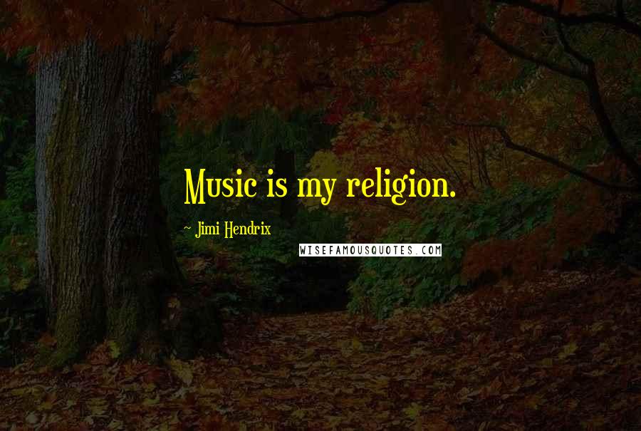Jimi Hendrix Quotes: Music is my religion.