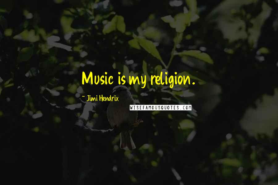 Jimi Hendrix Quotes: Music is my religion.