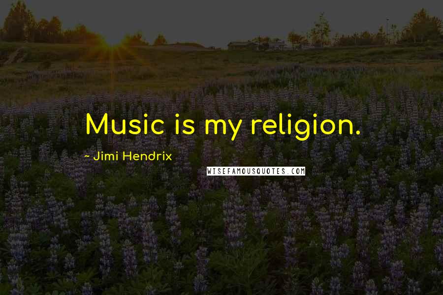 Jimi Hendrix Quotes: Music is my religion.