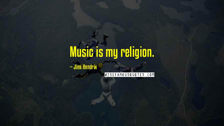 Jimi Hendrix Quotes: Music is my religion.