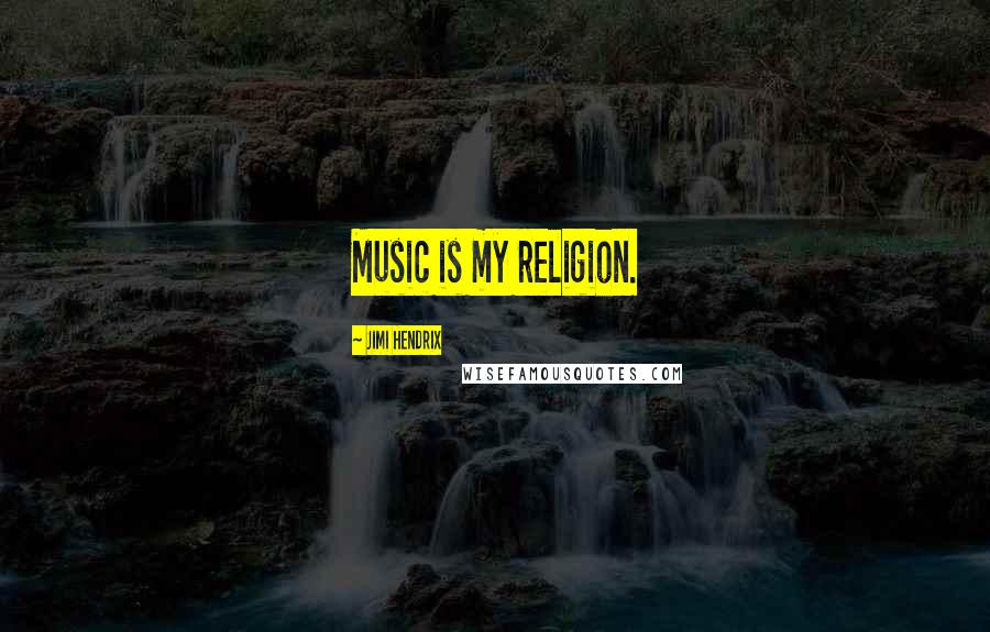 Jimi Hendrix Quotes: Music is my religion.