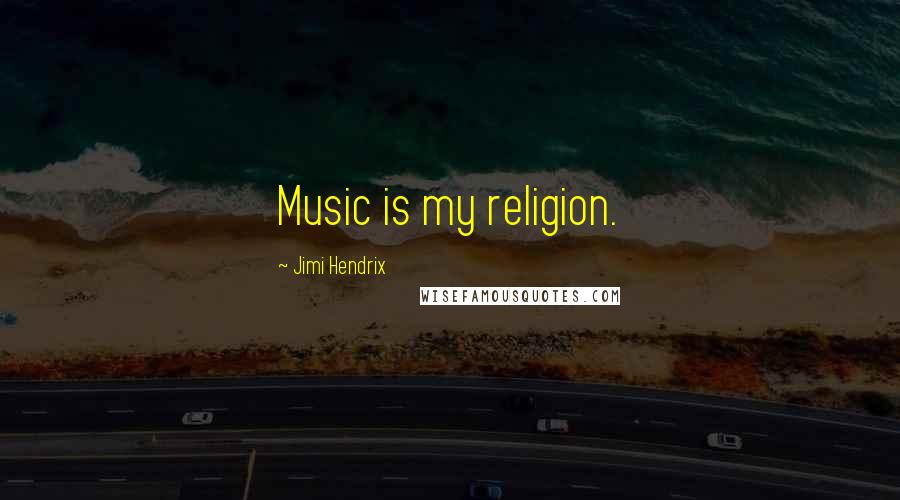 Jimi Hendrix Quotes: Music is my religion.