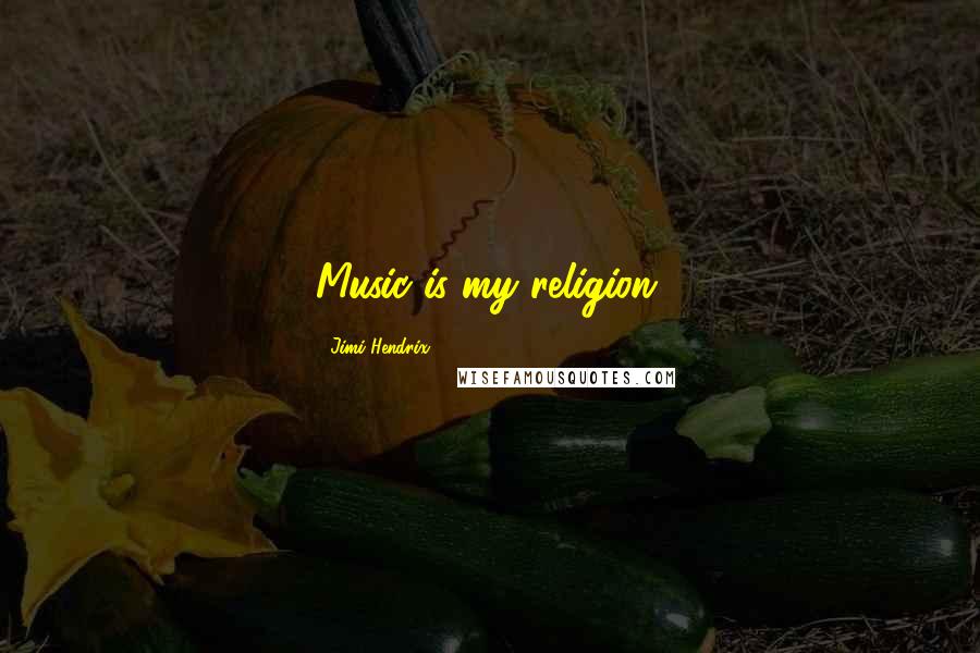 Jimi Hendrix Quotes: Music is my religion.