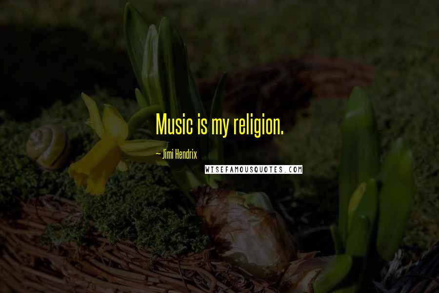 Jimi Hendrix Quotes: Music is my religion.