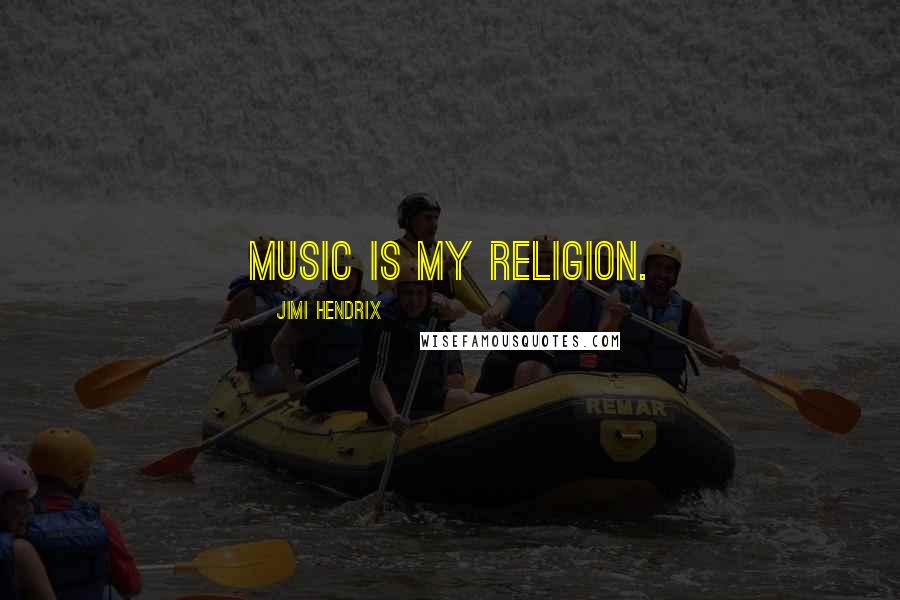 Jimi Hendrix Quotes: Music is my religion.