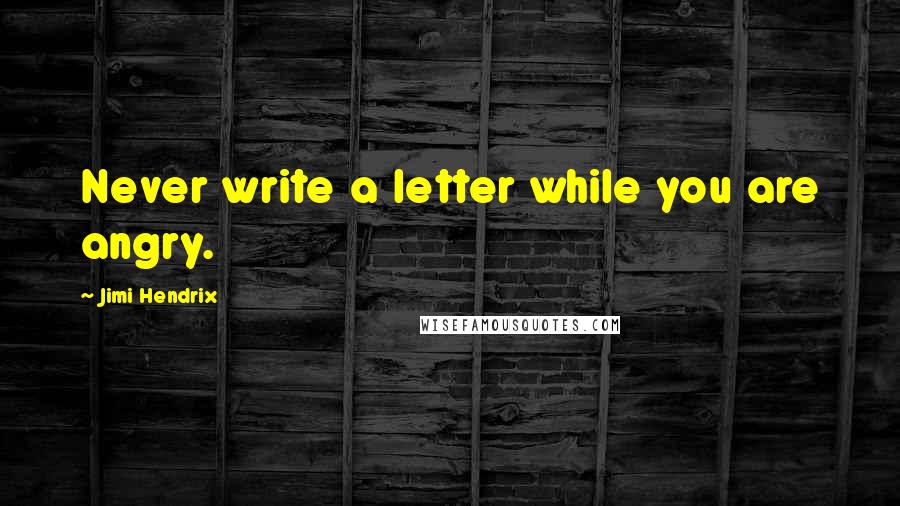 Jimi Hendrix Quotes: Never write a letter while you are angry.