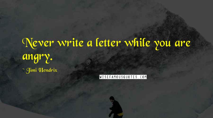 Jimi Hendrix Quotes: Never write a letter while you are angry.