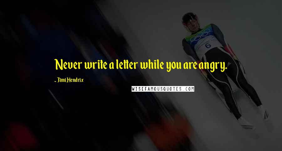 Jimi Hendrix Quotes: Never write a letter while you are angry.