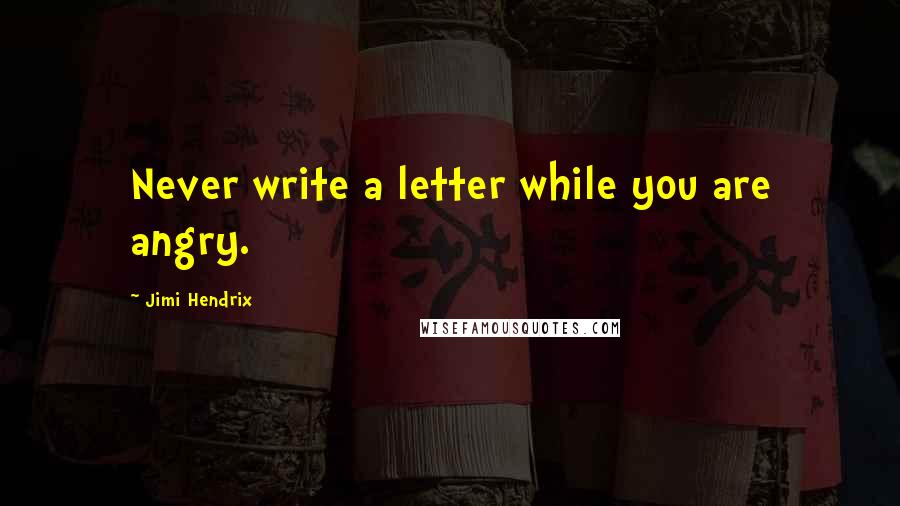 Jimi Hendrix Quotes: Never write a letter while you are angry.