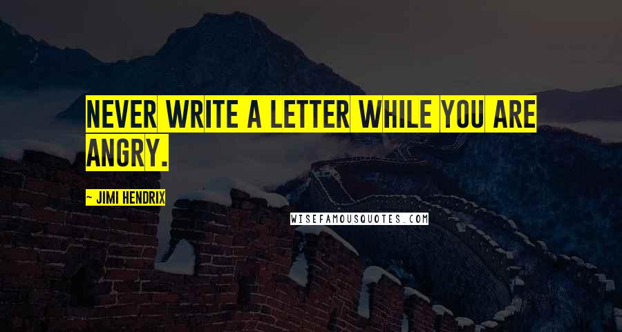 Jimi Hendrix Quotes: Never write a letter while you are angry.