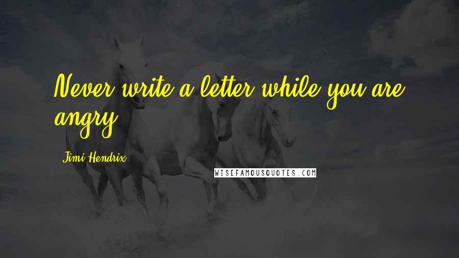 Jimi Hendrix Quotes: Never write a letter while you are angry.