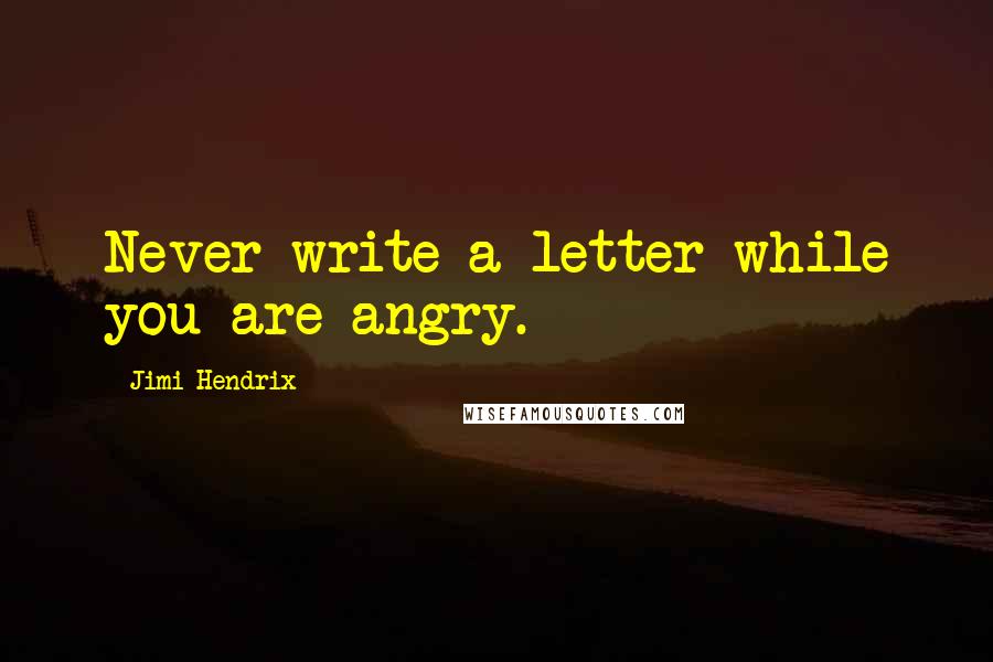 Jimi Hendrix Quotes: Never write a letter while you are angry.
