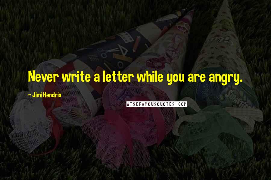 Jimi Hendrix Quotes: Never write a letter while you are angry.