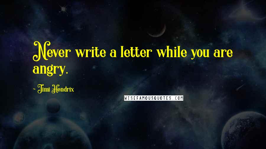 Jimi Hendrix Quotes: Never write a letter while you are angry.
