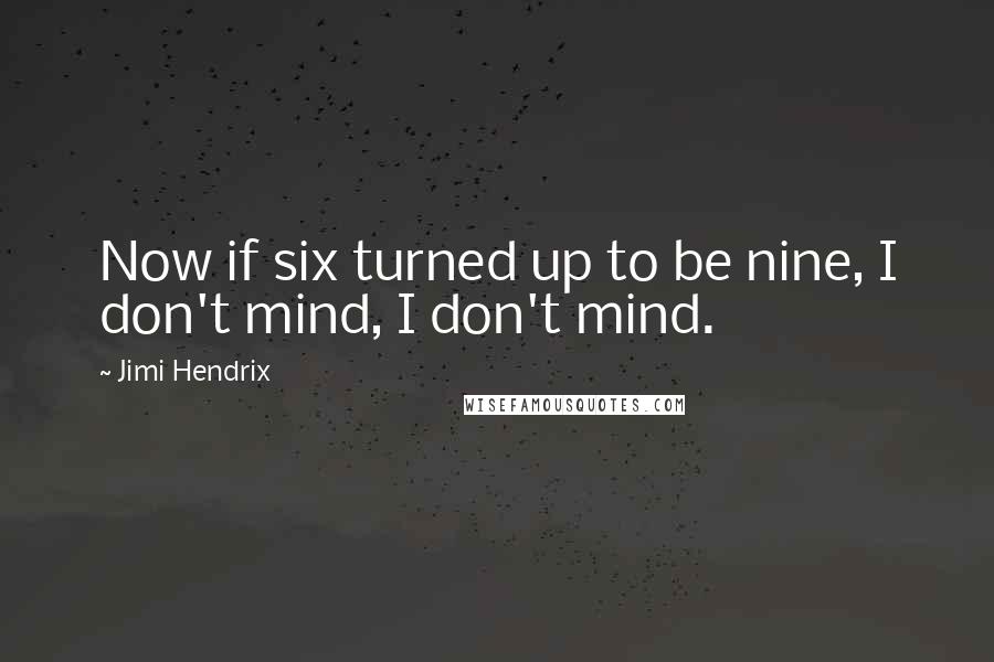 Jimi Hendrix Quotes: Now if six turned up to be nine, I don't mind, I don't mind.