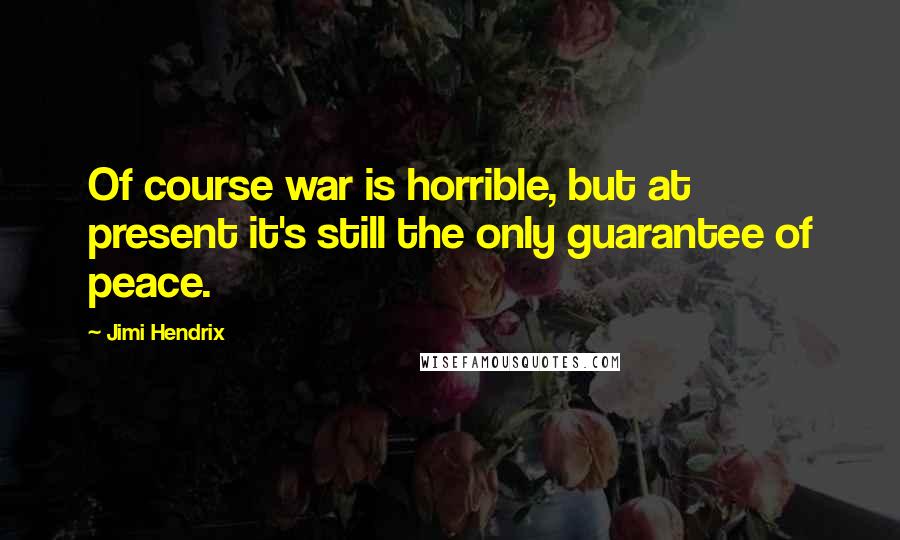 Jimi Hendrix Quotes: Of course war is horrible, but at present it's still the only guarantee of peace.