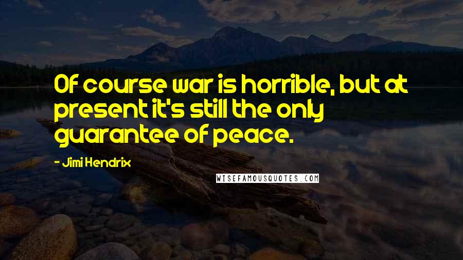 Jimi Hendrix Quotes: Of course war is horrible, but at present it's still the only guarantee of peace.