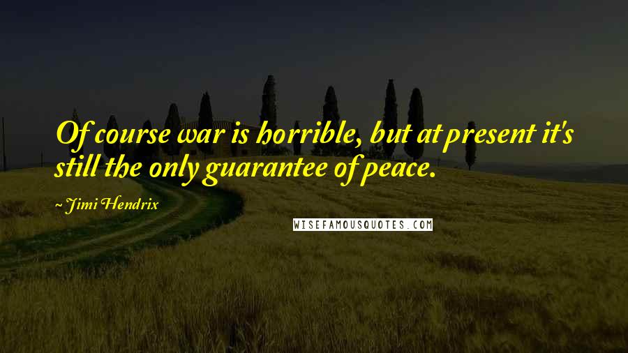 Jimi Hendrix Quotes: Of course war is horrible, but at present it's still the only guarantee of peace.