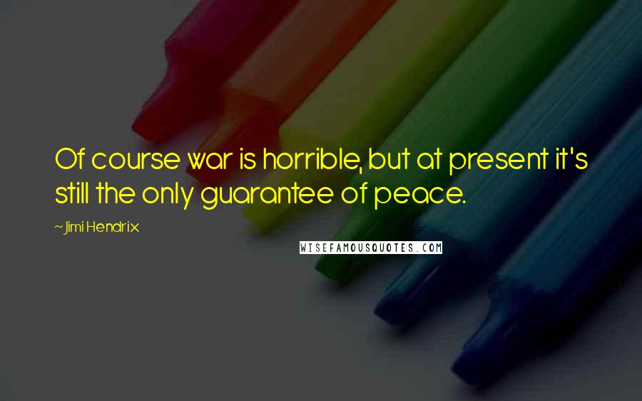 Jimi Hendrix Quotes: Of course war is horrible, but at present it's still the only guarantee of peace.