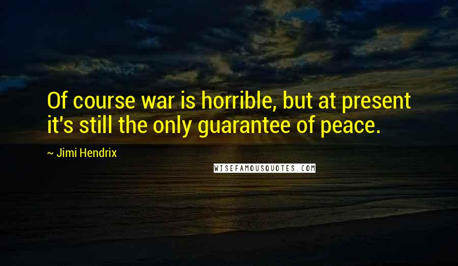 Jimi Hendrix Quotes: Of course war is horrible, but at present it's still the only guarantee of peace.