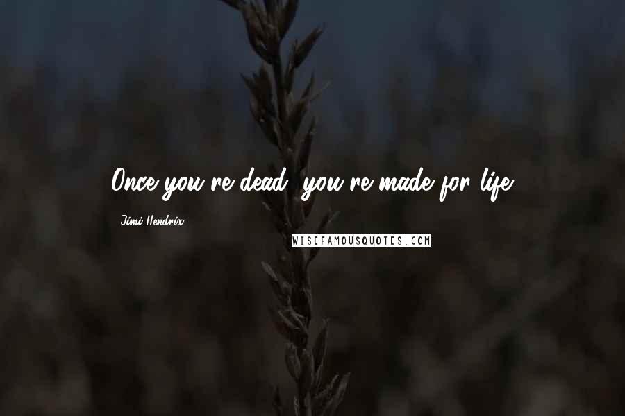 Jimi Hendrix Quotes: Once you're dead, you're made for life.