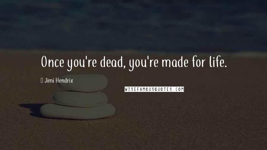 Jimi Hendrix Quotes: Once you're dead, you're made for life.