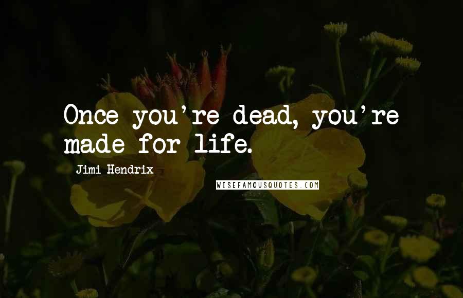 Jimi Hendrix Quotes: Once you're dead, you're made for life.