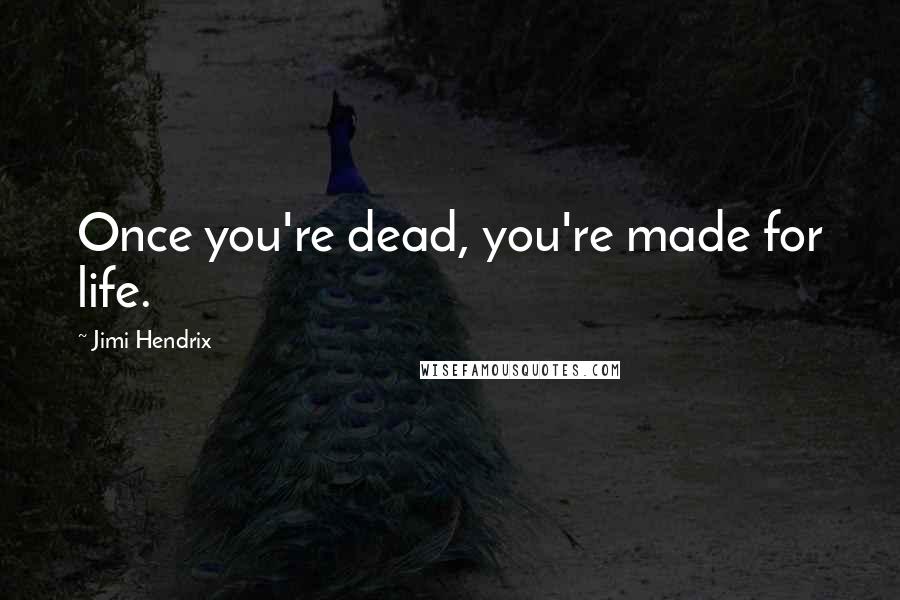 Jimi Hendrix Quotes: Once you're dead, you're made for life.