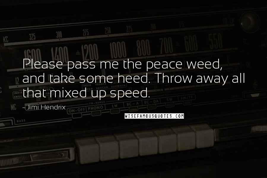 Jimi Hendrix Quotes: Please pass me the peace weed, and take some heed. Throw away all that mixed up speed.