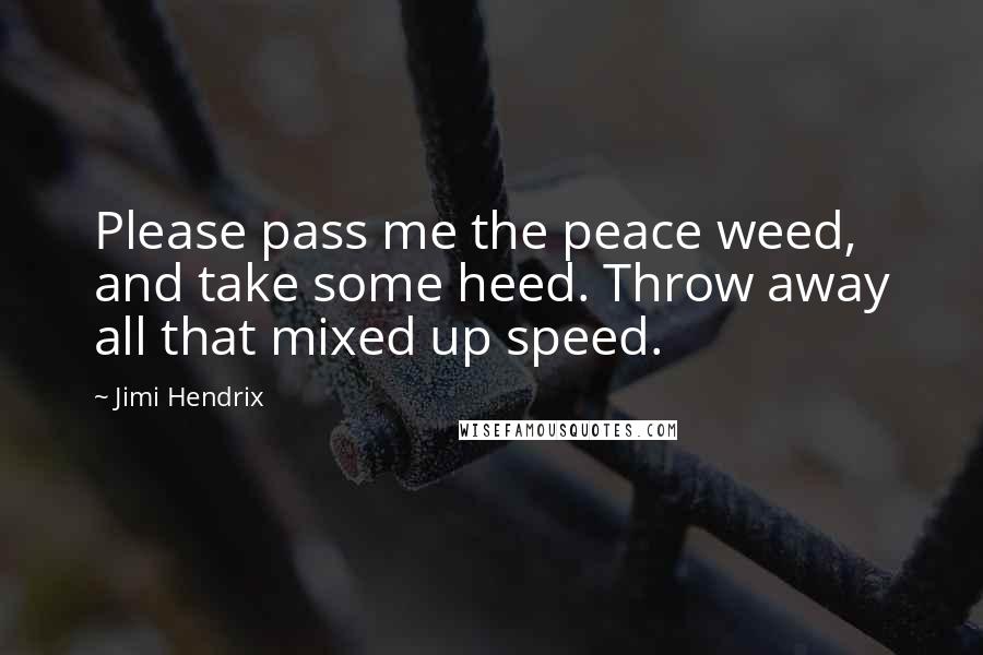 Jimi Hendrix Quotes: Please pass me the peace weed, and take some heed. Throw away all that mixed up speed.